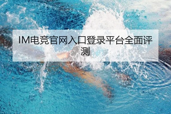 IM电竞官网入口登录平台全面评测