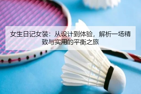 女生日记女装：从设计到体验，解析一场精致与实用的平衡之旅